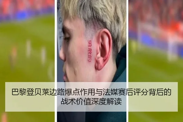 巴黎登贝莱边路爆点作用与法媒赛后评分背后的战术价值深度解读