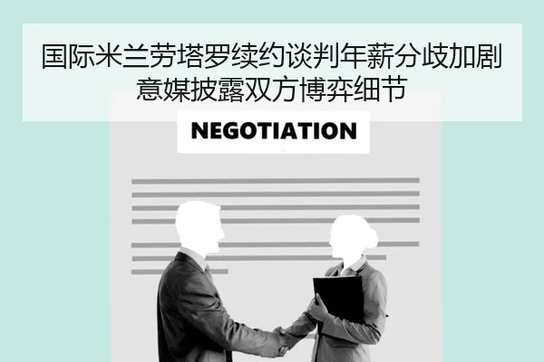 国际米兰劳塔罗续约谈判年薪分歧加剧意媒披露双方博弈细节