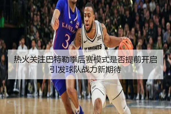 热火关注巴特勒季后赛模式是否提前开启引发球队战力新期待