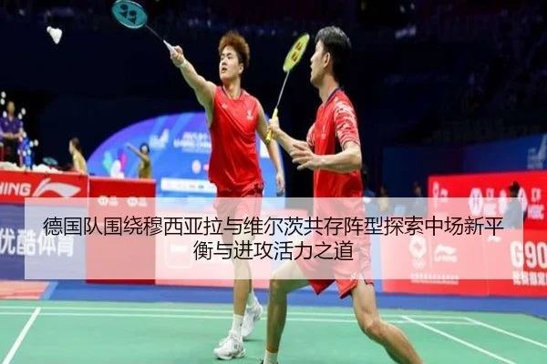 德国队围绕穆西亚拉与维尔茨共存阵型探索中场新平衡与进攻活力之道