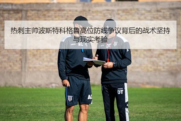 热刺主帅波斯特科格鲁高位防线争议背后的战术坚持与现实考验