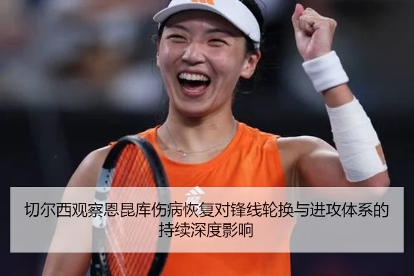 切尔西观察恩昆库伤病恢复对锋线轮换与进攻体系的持续深度影响