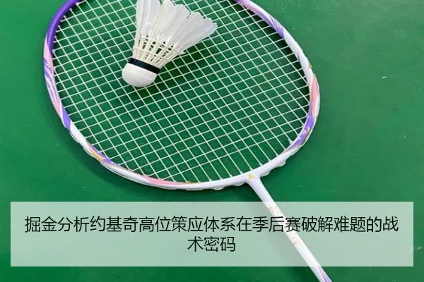 掘金分析约基奇高位策应体系在季后赛破解难题的战术密码