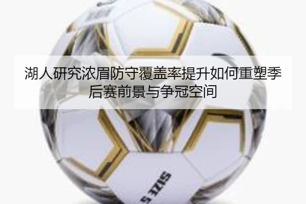 湖人研究浓眉防守覆盖率提升如何重塑季后赛前景与争冠空间
