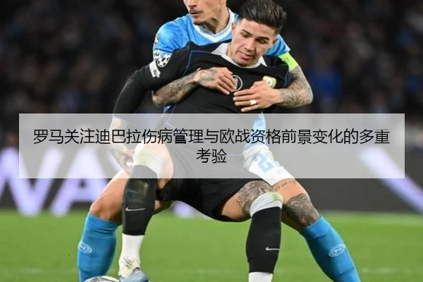 罗马关注迪巴拉伤病管理与欧战资格前景变化的多重考验