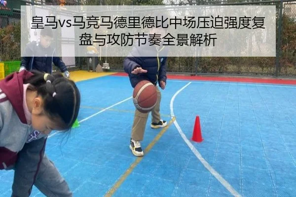 皇马vs马竞马德里德比中场压迫强度复盘与攻防节奏全景解析