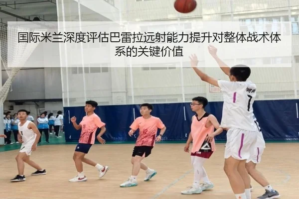 国际米兰深度评估巴雷拉远射能力提升对整体战术体系的关键价值