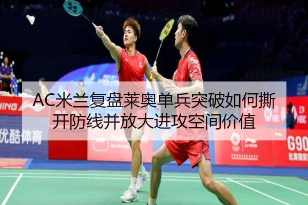 AC米兰复盘莱奥单兵突破如何撕开防线并放大进攻空间价值