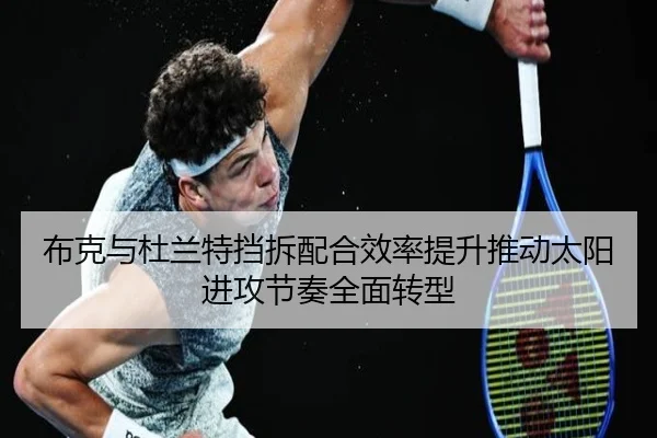 布克与杜兰特挡拆配合效率提升推动太阳进攻节奏全面转型