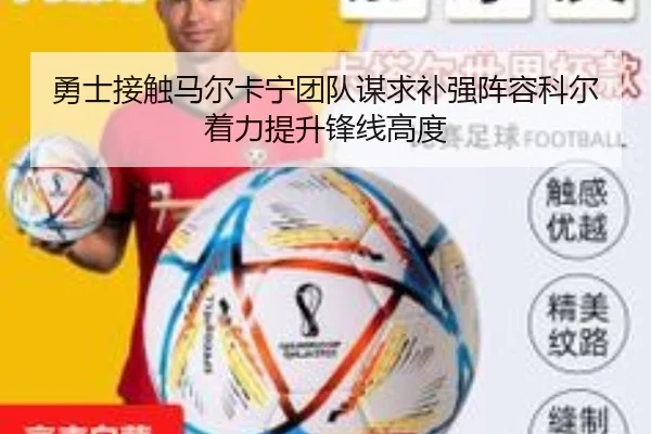 勇士接触马尔卡宁团队谋求补强阵容科尔着力提升锋线高度